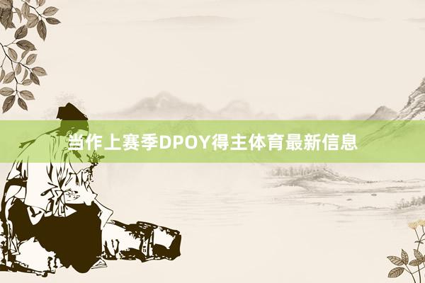当作上赛季DPOY得主体育最新信息