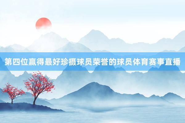 第四位赢得最好珍摄球员荣誉的球员体育赛事直播