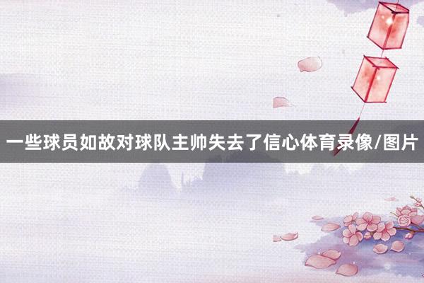 一些球员如故对球队主帅失去了信心体育录像/图片