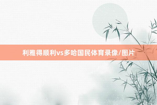 利雅得顺利vs多哈国民体育录像/图片