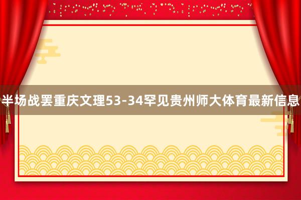 半场战罢重庆文理53-34罕见贵州师大体育最新信息