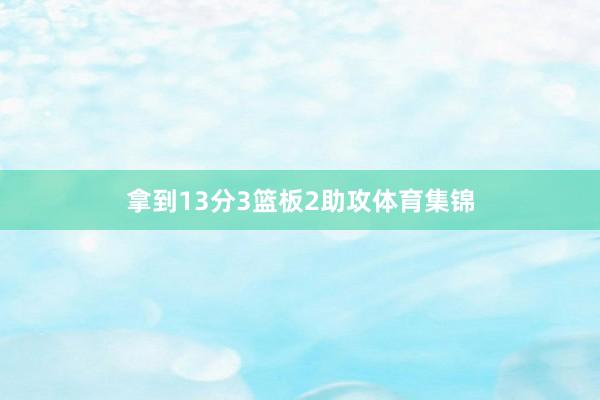 拿到13分3篮板2助攻体育集锦