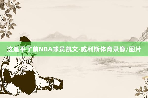 这追平了前NBA球员凯文·威利斯体育录像/图片