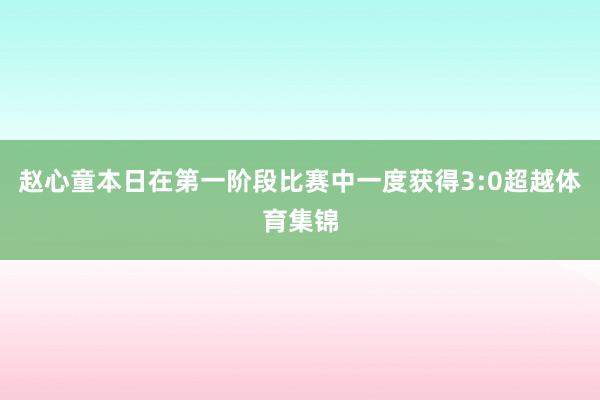 赵心童本日在第一阶段比赛中一度获得3:0超越体育集锦