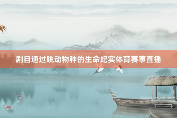 剧目通过跳动物种的生命纪实体育赛事直播