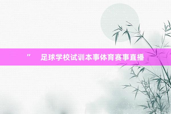 ”    足球学校试训本事体育赛事直播