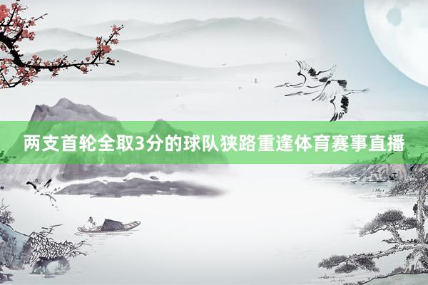 两支首轮全取3分的球队狭路重逢体育赛事直播