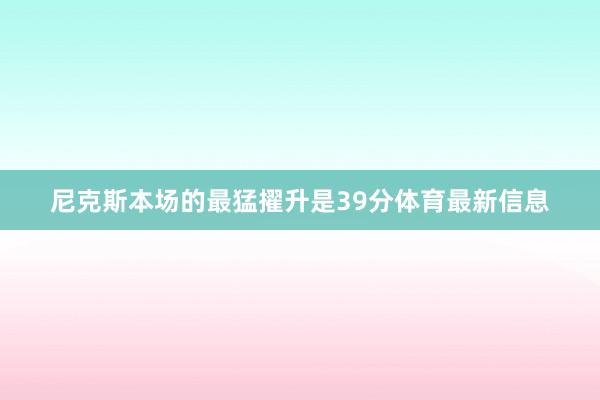 尼克斯本场的最猛擢升是39分体育最新信息