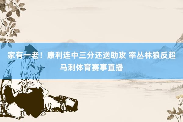 家有一老！康利连中三分还送助攻 率丛林狼反超马刺体育赛事直播