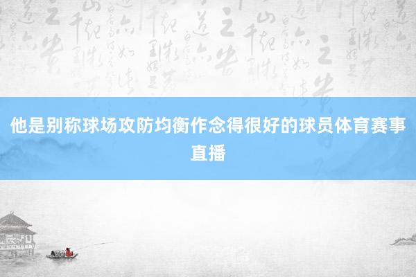 他是别称球场攻防均衡作念得很好的球员体育赛事直播