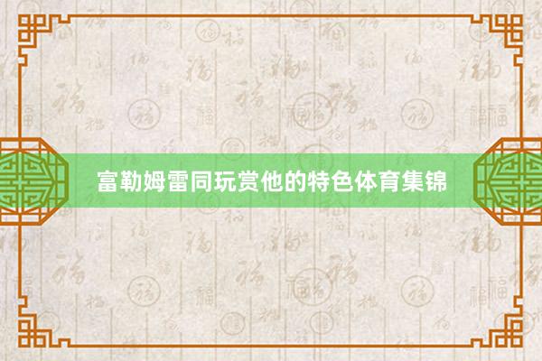 富勒姆雷同玩赏他的特色体育集锦