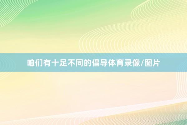 咱们有十足不同的倡导体育录像/图片