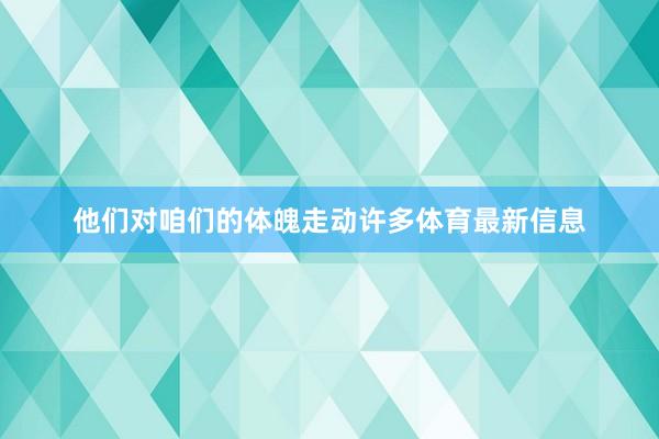 他们对咱们的体魄走动许多体育最新信息