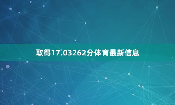 取得17.03262分体育最新信息