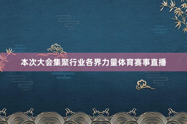 本次大会集聚行业各界力量体育赛事直播