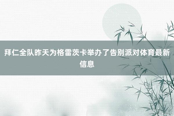 拜仁全队昨天为格雷茨卡举办了告别派对体育最新信息