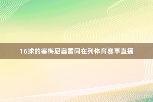 16球的塞梅尼奥雷同在列体育赛事直播