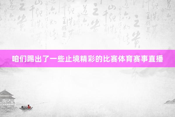 咱们踢出了一些止境精彩的比赛体育赛事直播