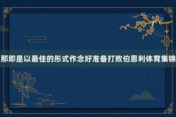 那即是以最佳的形式作念好准备打败伯恩利体育集锦
