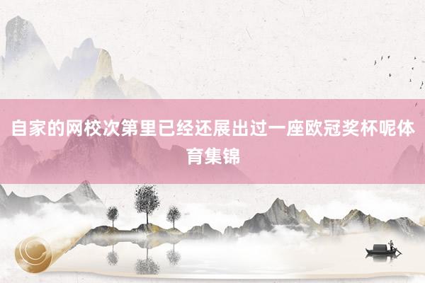 自家的网校次第里已经还展出过一座欧冠奖杯呢体育集锦