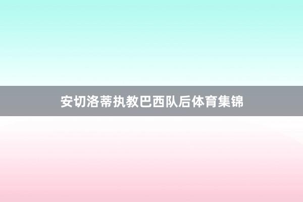 安切洛蒂执教巴西队后体育集锦