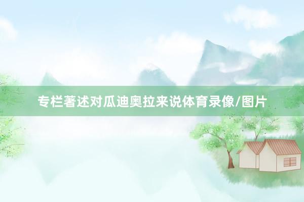专栏著述对瓜迪奥拉来说体育录像/图片