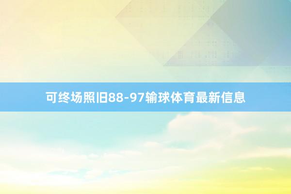 可终场照旧88-97输球体育最新信息