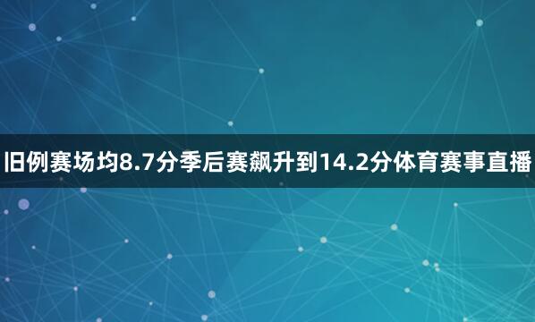 旧例赛场均8.7分季后赛飙升到14.2分体育赛事直播