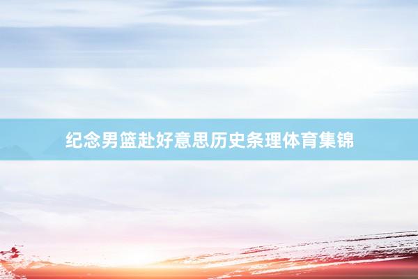 纪念男篮赴好意思历史条理体育集锦
