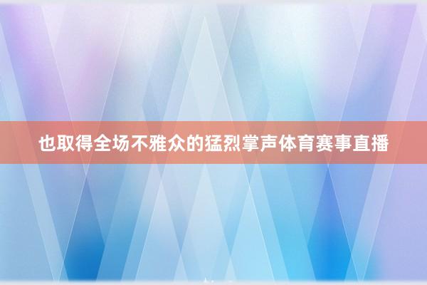也取得全场不雅众的猛烈掌声体育赛事直播