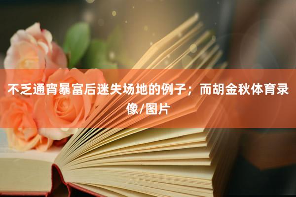 不乏通宵暴富后迷失场地的例子；而胡金秋体育录像/图片