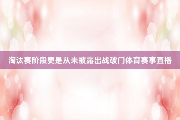 淘汰赛阶段更是从未被露出战破门体育赛事直播