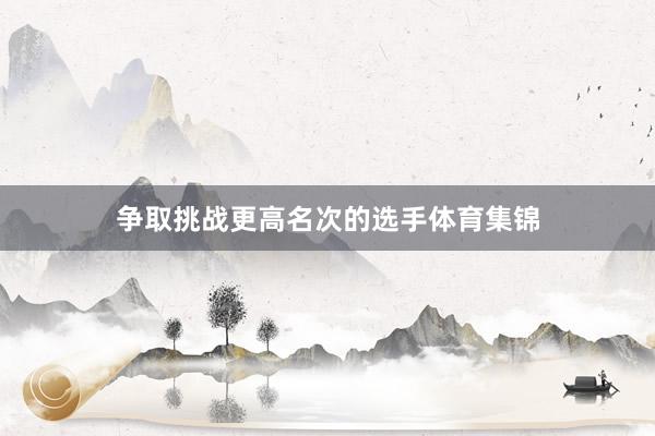 争取挑战更高名次的选手体育集锦