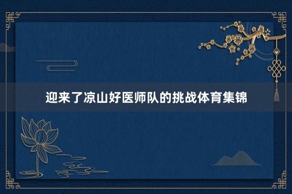 迎来了凉山好医师队的挑战体育集锦