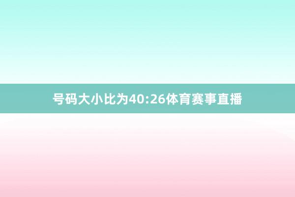 号码大小比为40:26体育赛事直播