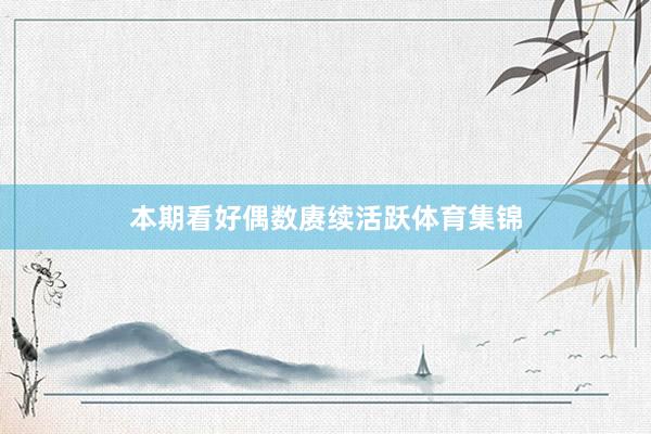 本期看好偶数赓续活跃体育集锦