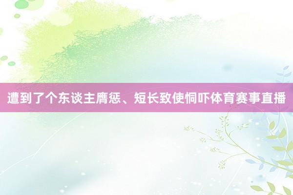 遭到了个东谈主膺惩、短长致使恫吓体育赛事直播