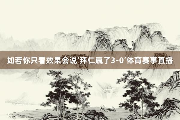 如若你只看效果会说‘拜仁赢了3-0’体育赛事直播