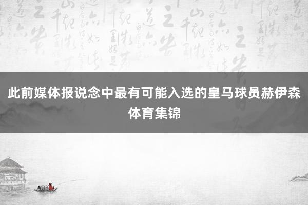 此前媒体报说念中最有可能入选的皇马球员赫伊森体育集锦