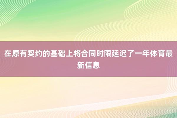 在原有契约的基础上将合同时限延迟了一年体育最新信息