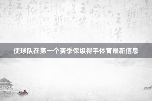 使球队在第一个赛季保级得手体育最新信息