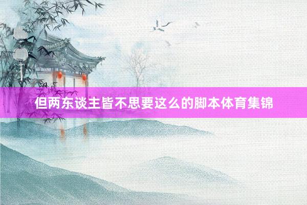 但两东谈主皆不思要这么的脚本体育集锦