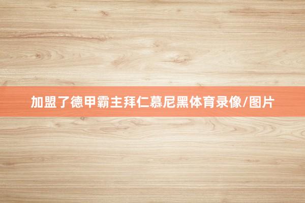 加盟了德甲霸主拜仁慕尼黑体育录像/图片