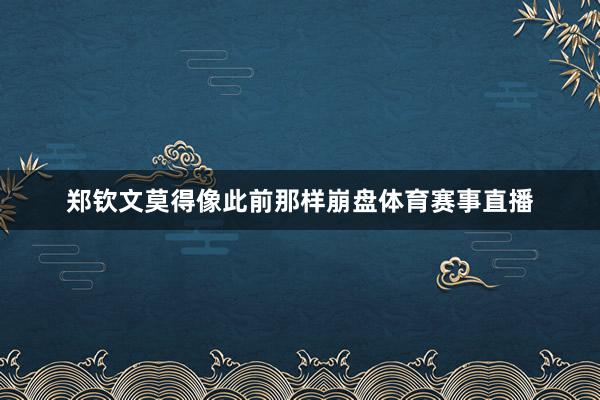 郑钦文莫得像此前那样崩盘体育赛事直播