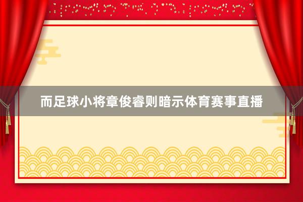 而足球小将章俊睿则暗示体育赛事直播
