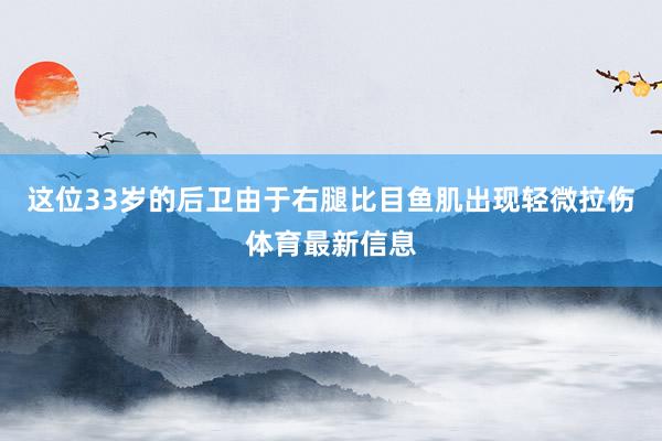 这位33岁的后卫由于右腿比目鱼肌出现轻微拉伤体育最新信息