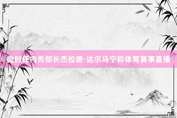 据时任内务部长杰拉德·达尔马宁称体育赛事直播