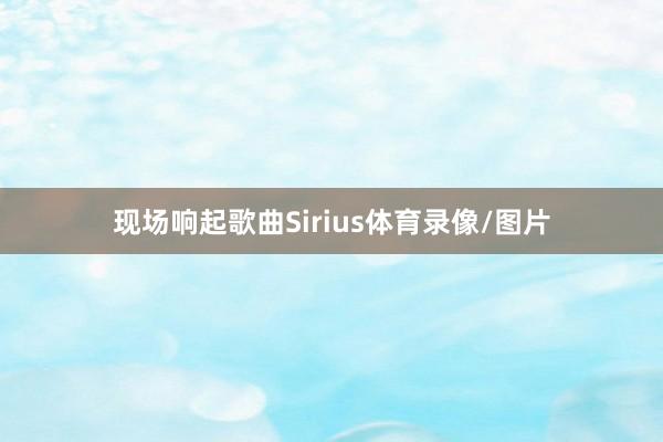 现场响起歌曲Sirius体育录像/图片