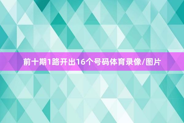 前十期1路开出16个号码体育录像/图片