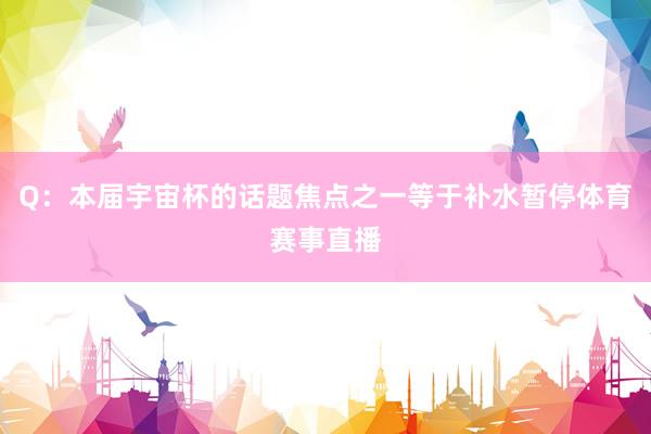 Q：本届宇宙杯的话题焦点之一等于补水暂停体育赛事直播
